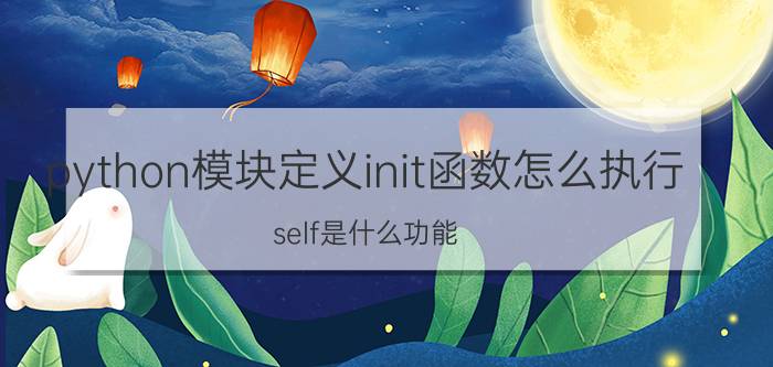 python模块定义init函数怎么执行 self是什么功能？